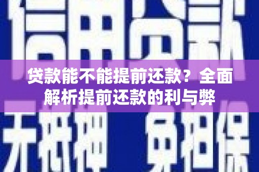 川汇贷款能不能提前还款？全面解析提前还款的利与弊