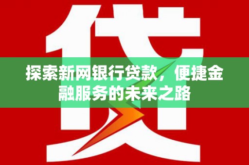 川汇探索新网银行贷款，便捷金融服务的未来之路