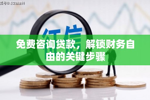 川汇免费咨询贷款，解锁财务自由的关键步骤