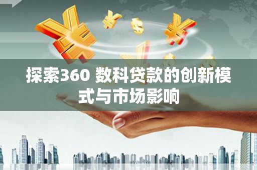 川汇探索360 数科贷款的创新模式与市场影响