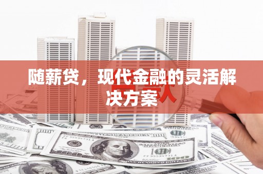 川汇随薪贷，现代金融的灵活解决方案