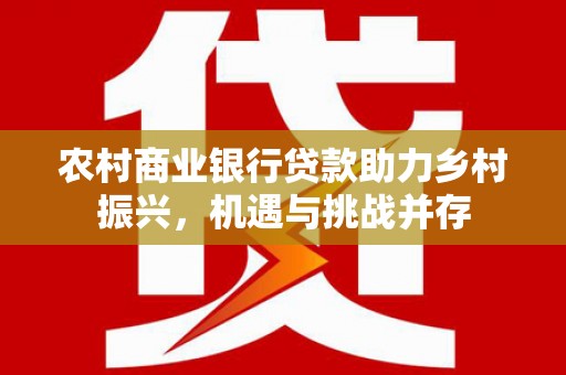 川汇农村商业银行贷款助力乡村振兴，机遇与挑战并存