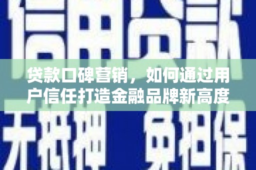 川汇贷款口碑营销，如何通过用户信任打造金融品牌新高度
