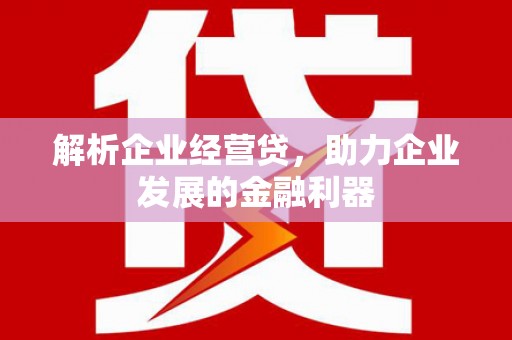 川汇解析企业经营贷，助力企业发展的金融利器