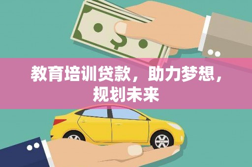 川汇教育培训贷款，助力梦想，规划未来