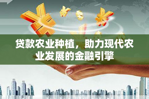 川汇贷款农业种植，助力现代农业发展的金融引擎