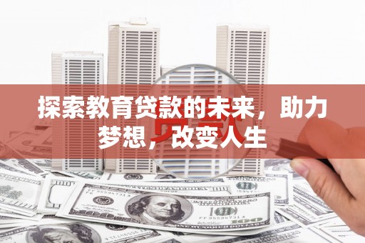 川汇探索教育贷款的未来，助力梦想，改变人生