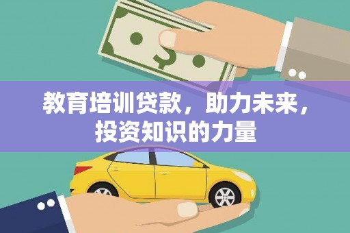 川汇教育培训贷款，助力未来，投资知识的力量