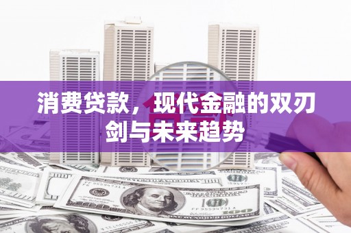 川汇消费贷款，现代金融的双刃剑与未来趋势