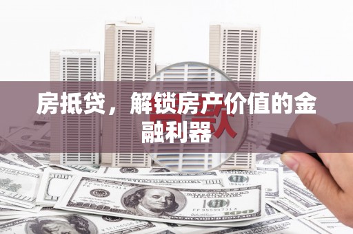 川汇房抵贷，解锁房产价值的金融利器