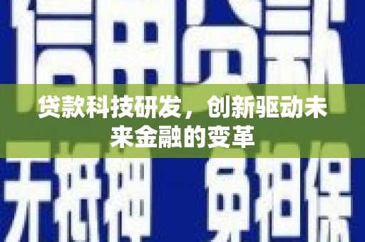 川汇贷款科技研发，创新驱动未来金融的变革