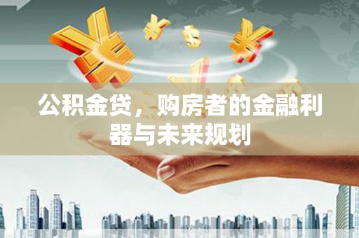川汇公积金贷，购房者的金融利器与未来规划