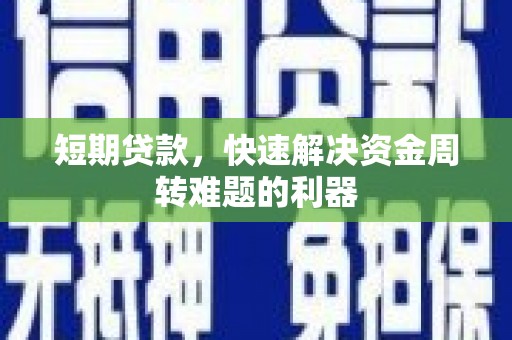 川汇短期贷款，快速解决资金周转难题的利器