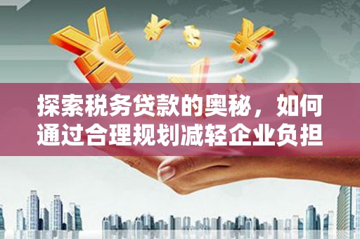 川汇探索税务贷款的奥秘，如何通过合理规划减轻企业负担