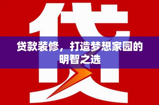 川汇贷款装修，打造梦想家园的明智之选