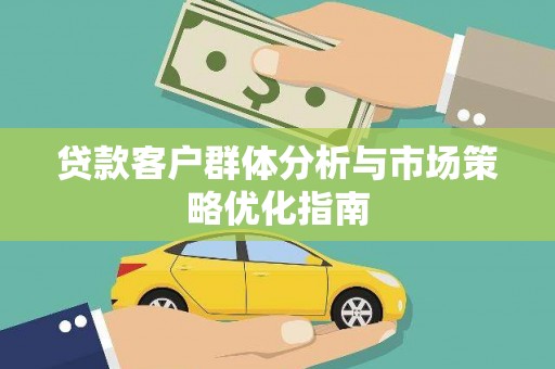 川汇贷款客户群体分析与市场策略优化指南