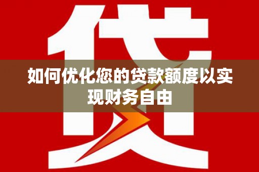 川汇如何优化您的贷款额度以实现财务自由