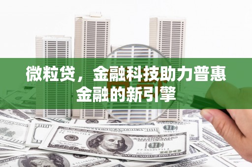川汇微粒贷，金融科技助力普惠金融的新引擎