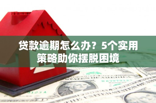 川汇贷款逾期怎么办？5个实用策略助你摆脱困境