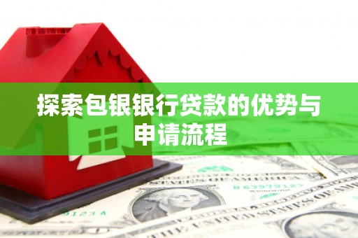 川汇探索包银银行贷款的优势与申请流程