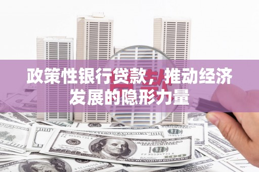川汇政策性银行贷款，推动经济发展的隐形力量