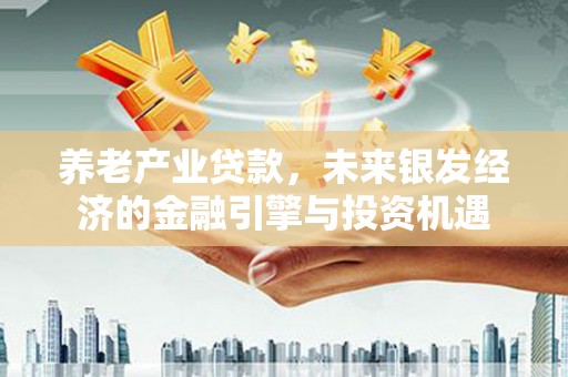 川汇养老产业贷款，未来银发经济的金融引擎与投资机遇