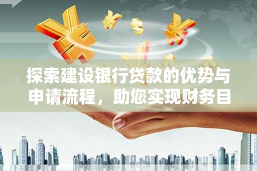 川汇探索建设银行贷款的优势与申请流程，助您实现财务目标