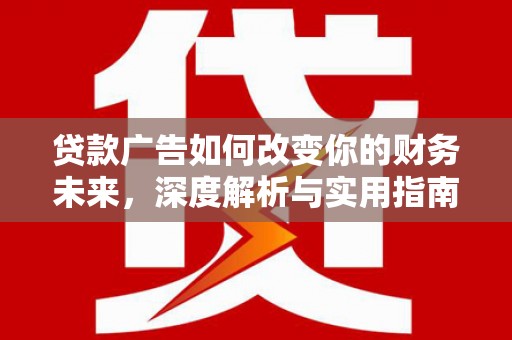 川汇贷款广告如何改变你的财务未来，深度解析与实用指南
