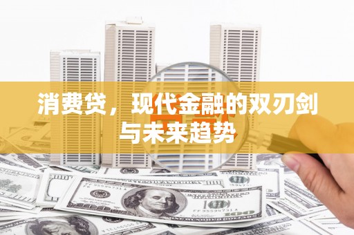 川汇消费贷，现代金融的双刃剑与未来趋势