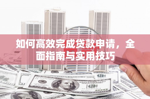 川汇如何高效完成贷款申请，全面指南与实用技巧