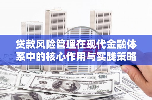 川汇贷款风险管理在现代金融体系中的核心作用与实践策略