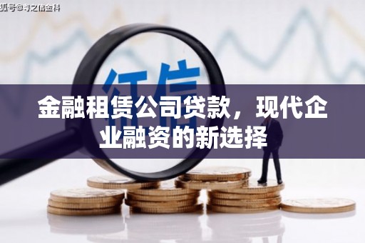 川汇金融租赁公司贷款，现代企业融资的新选择