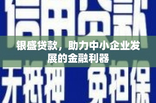 川汇银盛贷款，助力中小企业发展的金融利器