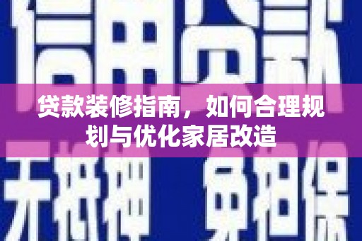 川汇贷款装修指南，如何合理规划与优化家居改造
