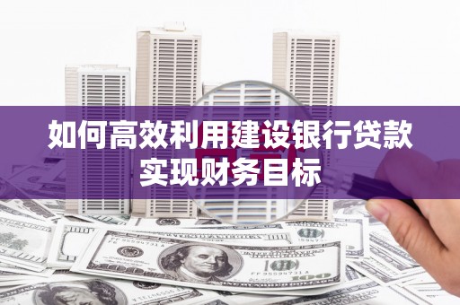 川汇如何高效利用建设银行贷款实现财务目标