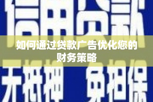 川汇如何通过贷款广告优化您的财务策略