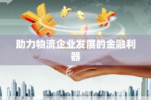 川汇助力物流企业发展的金融利器