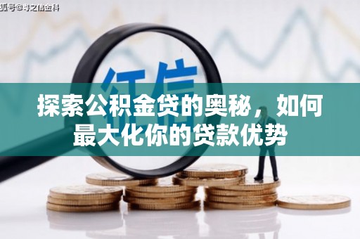 川汇探索公积金贷的奥秘，如何最大化你的贷款优势