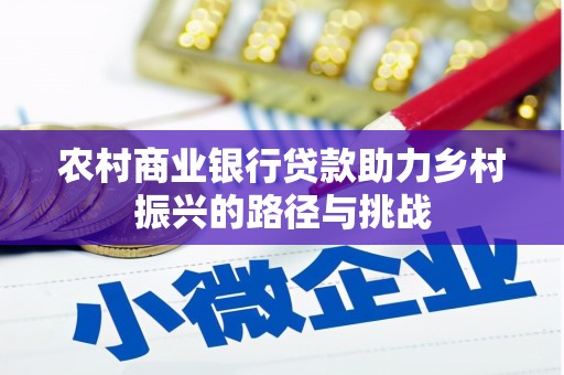 川汇农村商业银行贷款助力乡村振兴的路径与挑战