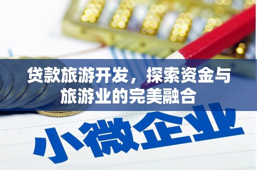 川汇贷款旅游开发，探索资金与旅游业的完美融合