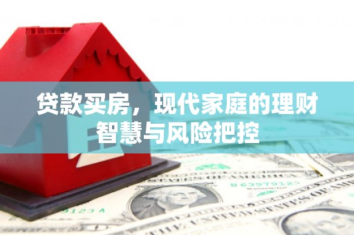 川汇贷款买房，现代家庭的理财智慧与风险把控