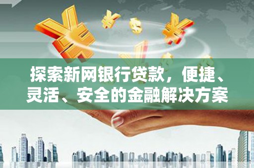 川汇探索新网银行贷款，便捷、灵活、安全的金融解决方案