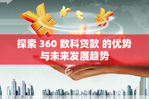 川汇探索 360 数科贷款 的优势与未来发展趋势