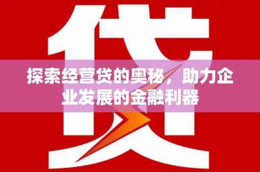 川汇探索经营贷的奥秘，助力企业发展的金融利器