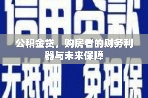 川汇公积金贷，购房者的财务利器与未来保障