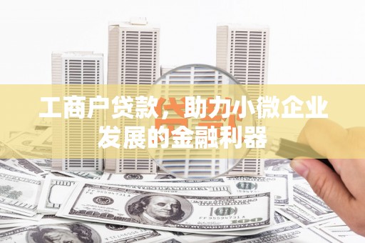 川汇工商户贷款，助力小微企业发展的金融利器