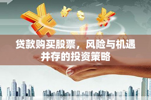 川汇贷款购买股票，风险与机遇并存的投资策略