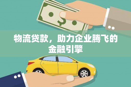川汇物流贷款，助力企业腾飞的金融引擎