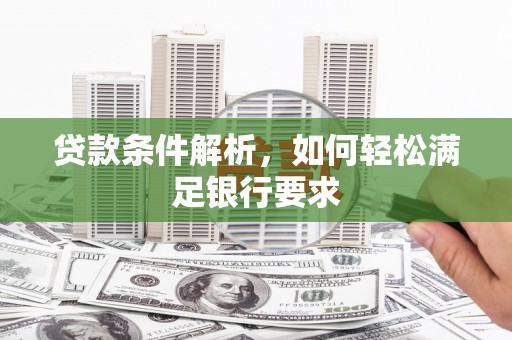 川汇贷款条件解析，如何轻松满足银行要求