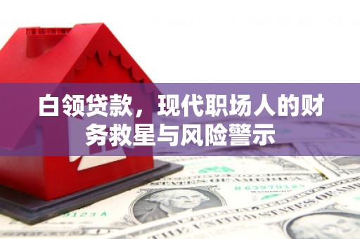 川汇白领贷款，现代职场人的财务救星与风险警示
